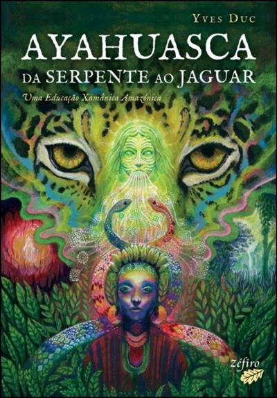 Ayahuasca: da serpente ao jaguar: uma educação xamânica amazónica / Yves Duc