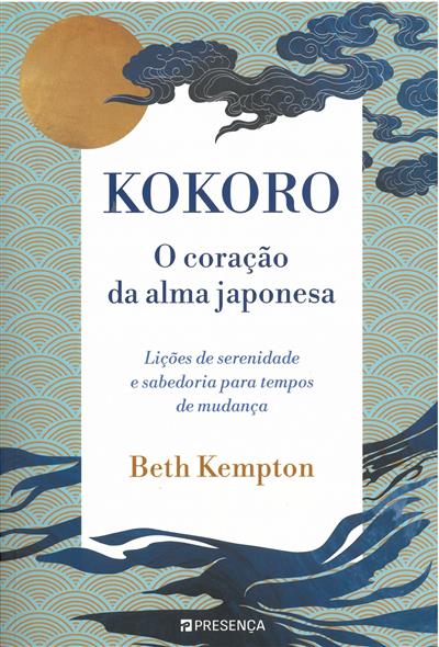 Kokoro: o coração da alma japonesa : lições de serenidade e sabedoria para tempos de mudança / Beth Kempton